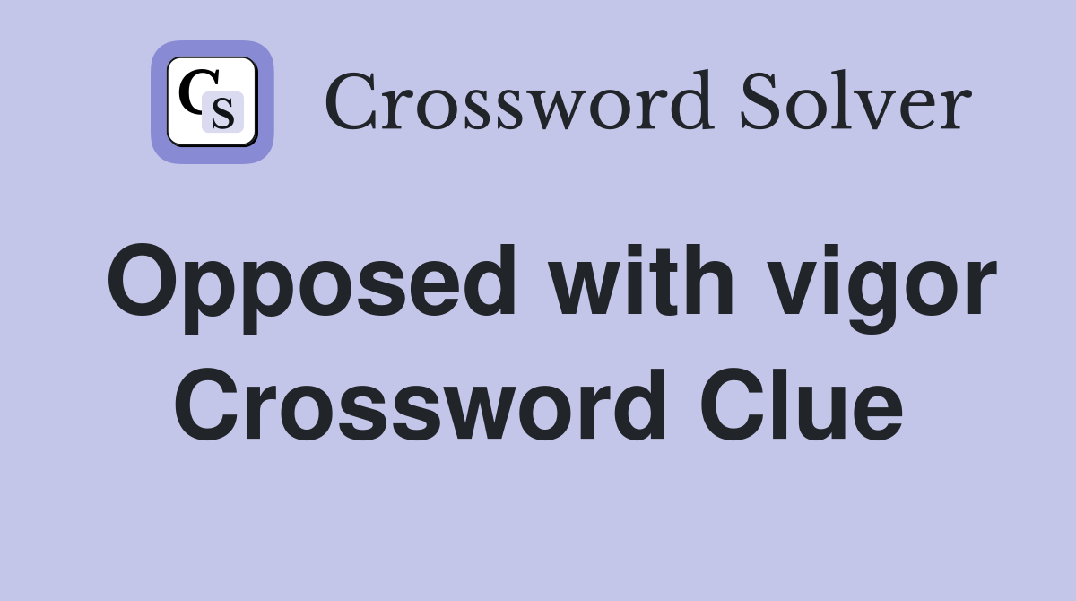 Opposed with vigor Crossword Clue