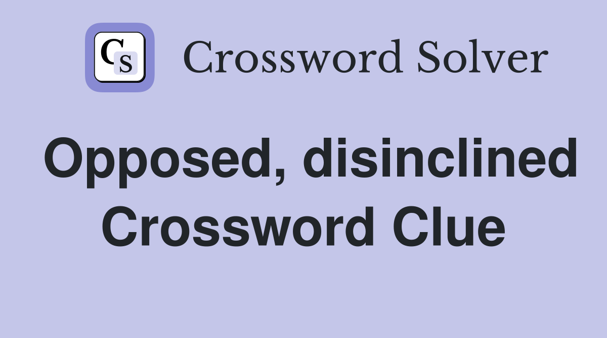 Opposed, disinclined Crossword Clue