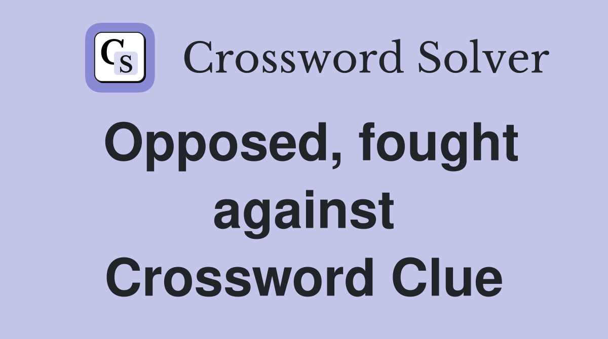 Opposed, fought against Crossword Clue