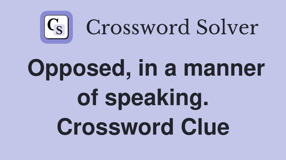 Opposed, in a manner of speaking. Crossword Clue