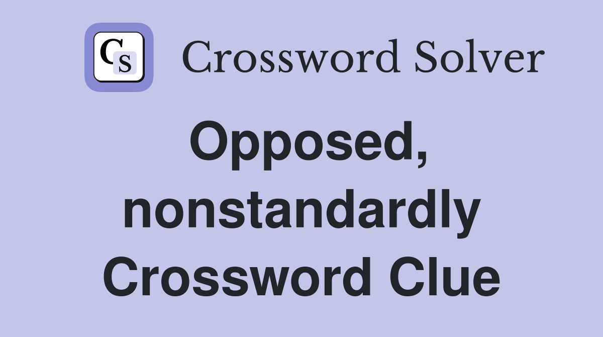 Opposed, nonstandardly Crossword Clue