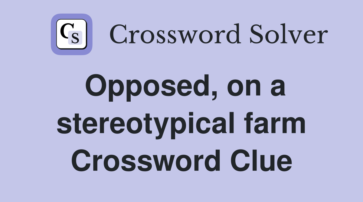 Opposed, on a stereotypical farm Crossword Clue