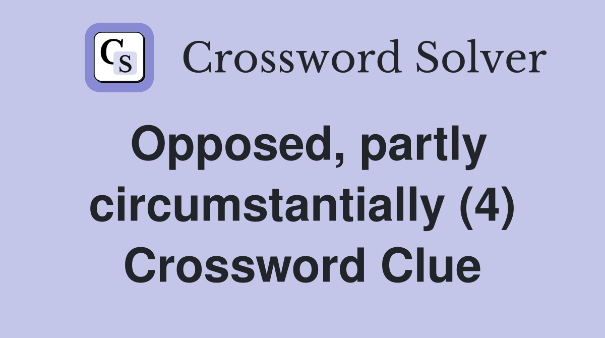 Opposed, partly circumstantially (4) Crossword Clue
