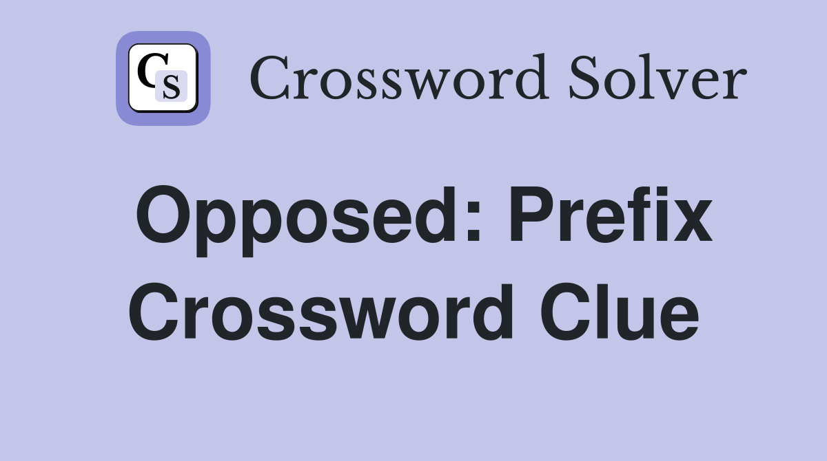 Opposed: Prefix Crossword Clue