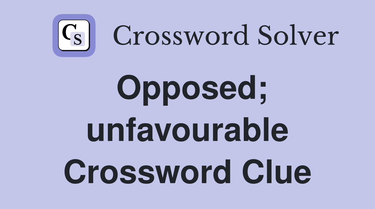 Opposed; unfavourable Crossword Clue