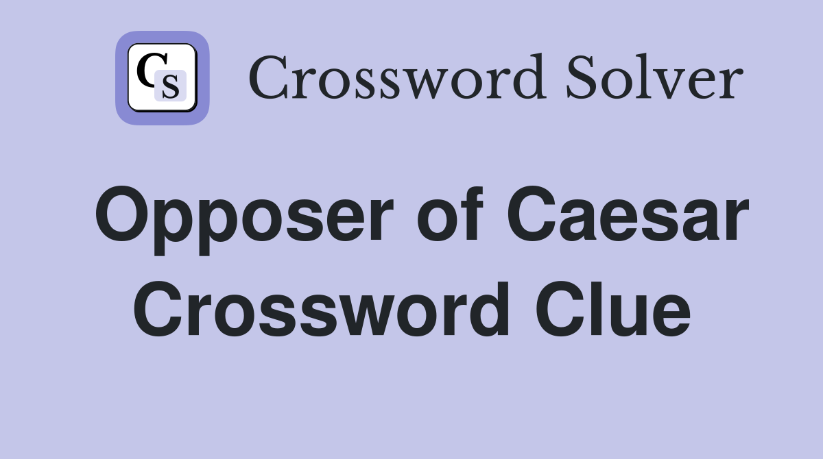Opposer of Caesar Crossword Clue