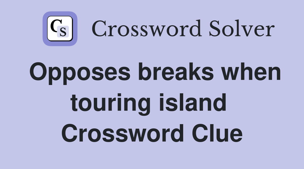 Opposes breaks when touring island  Crossword Clue