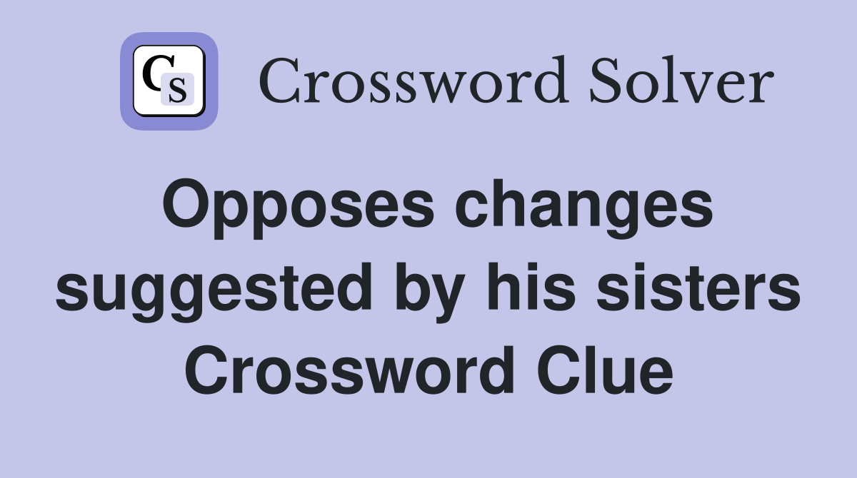 Opposes changes suggested by his sisters Crossword Clue