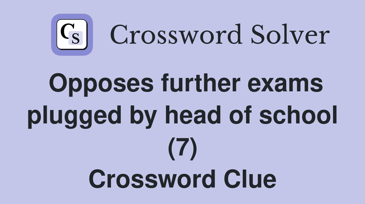 Opposes further exams plugged by head of school (7) Crossword Clue
