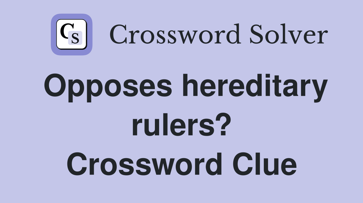 Opposes hereditary rulers? Crossword Clue