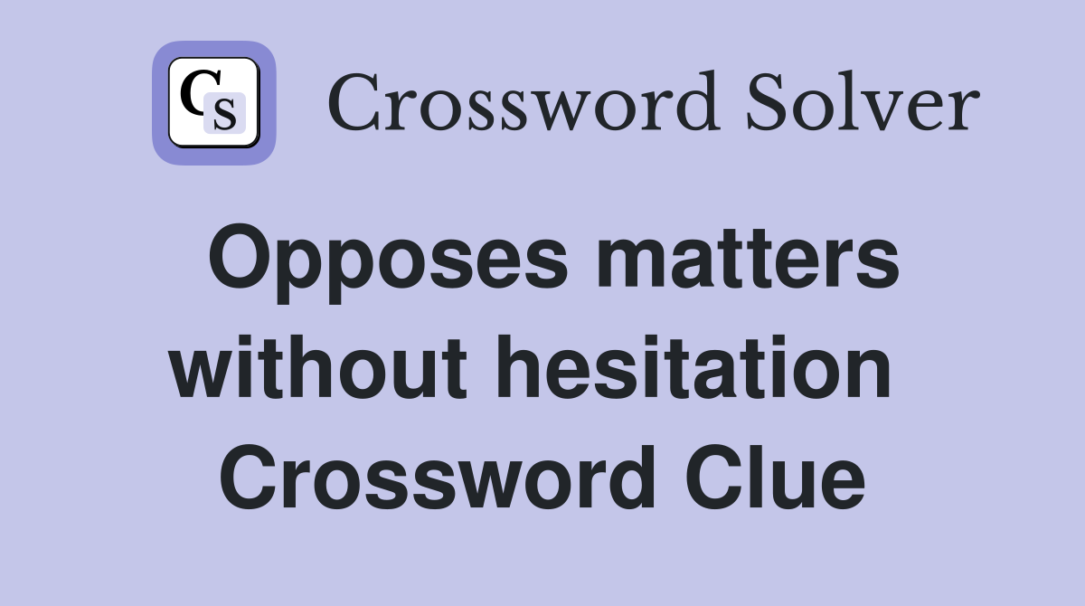 Opposes matters without hesitation  Crossword Clue