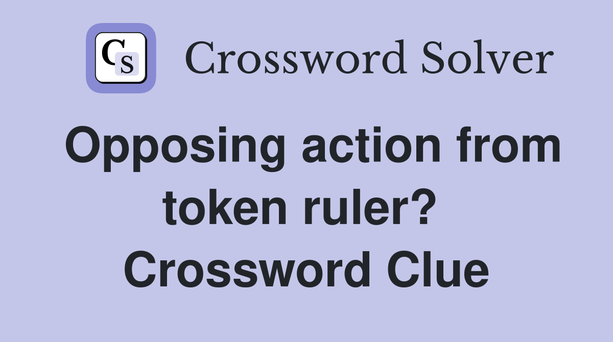 Opposing action from token ruler?  Crossword Clue