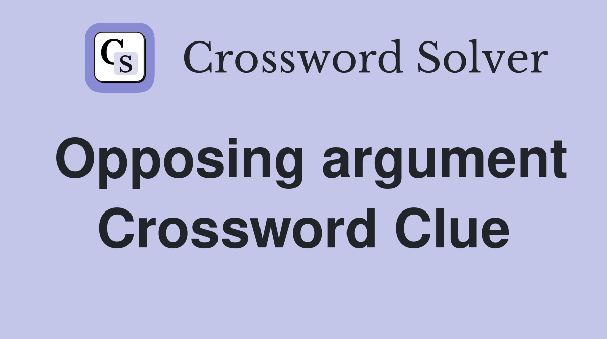 Opposing argument Crossword Clue