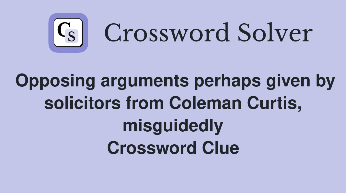 Opposing arguments perhaps given by solicitors from Coleman Curtis, misguidedly Crossword Clue