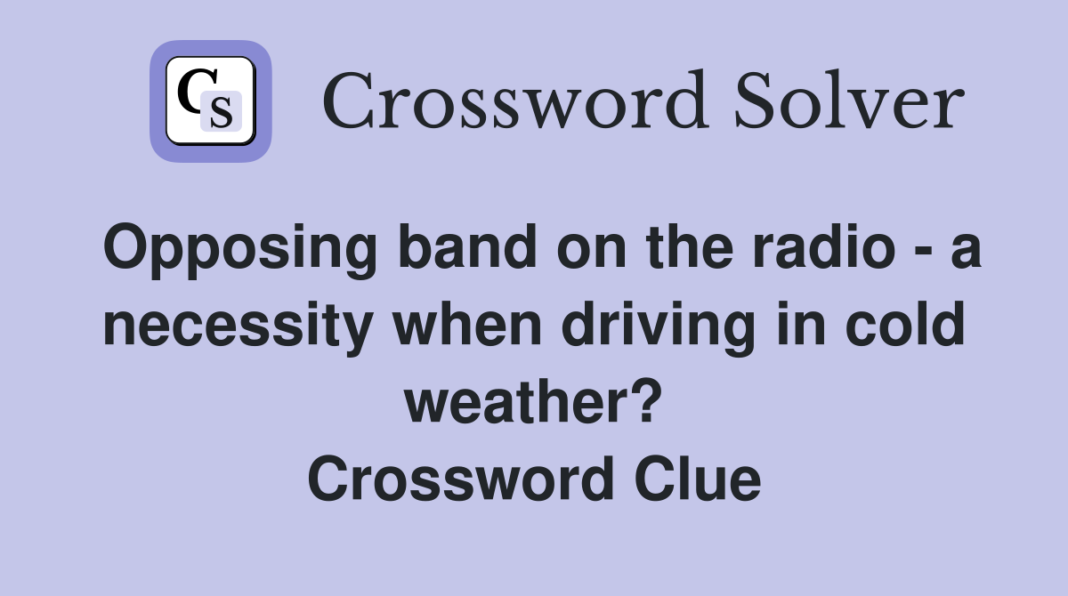 Opposing band on the radio - a necessity when driving in cold weather? Crossword Clue