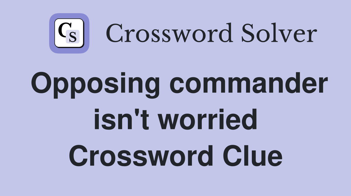 Opposing commander isn't worried Crossword Clue