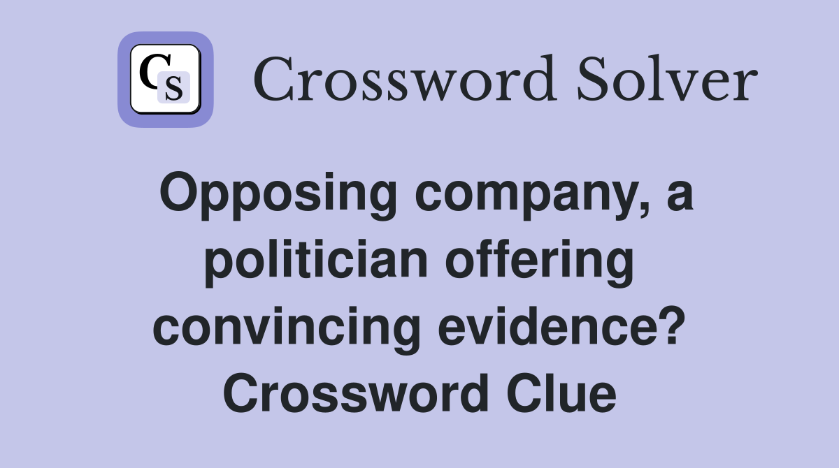 Opposing company, a politician offering convincing evidence? Crossword Clue