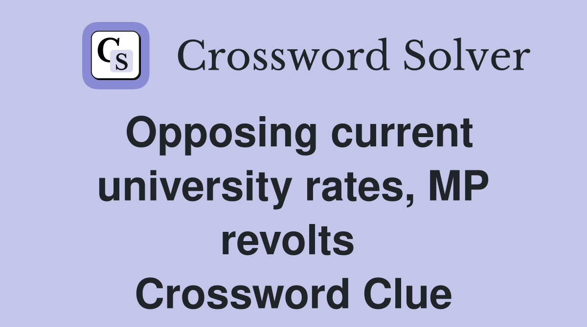 Opposing current university rates, MP revolts  Crossword Clue