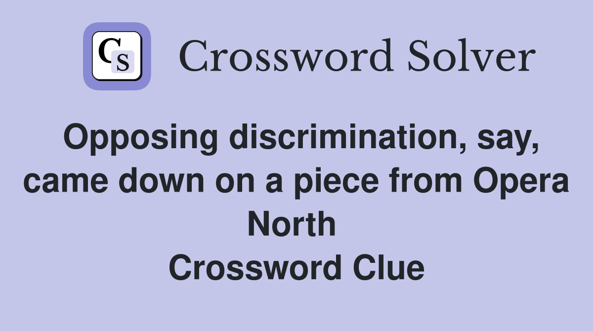 Opposing discrimination, say, came down on a piece from Opera North  Crossword Clue