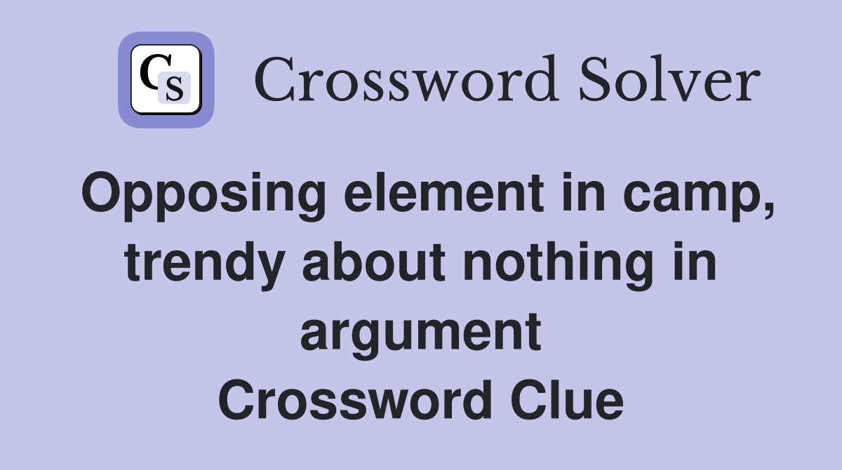 Opposing element in camp, trendy about nothing in argument Crossword Clue