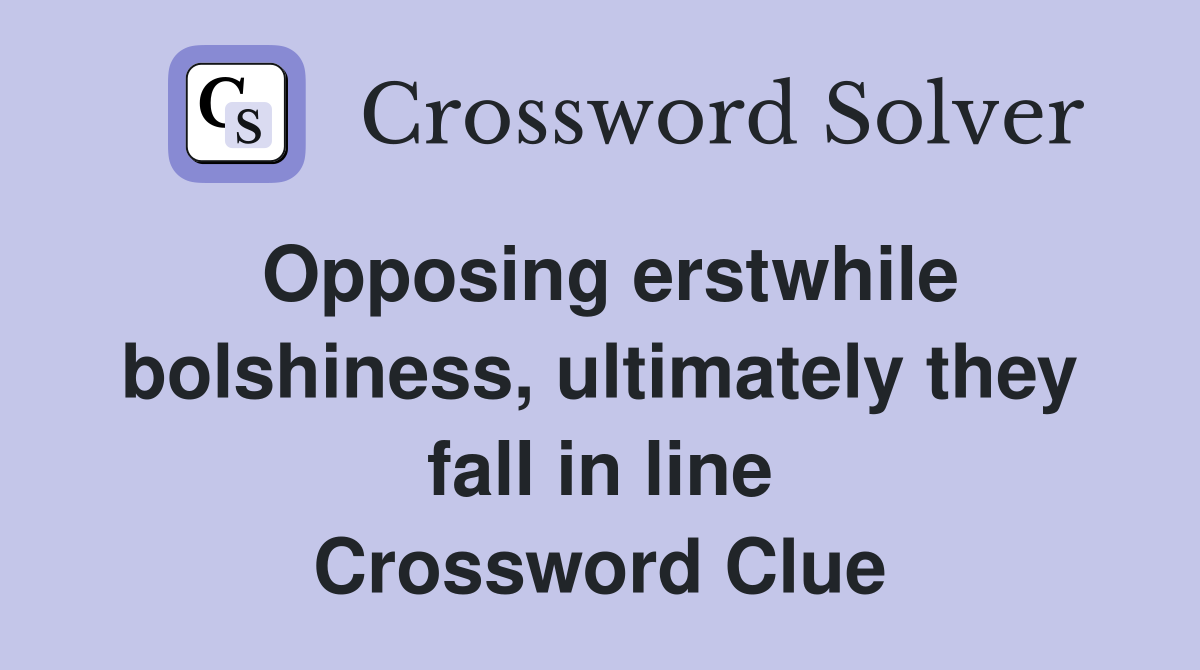 Opposing erstwhile bolshiness, ultimately they fall in line Crossword Clue