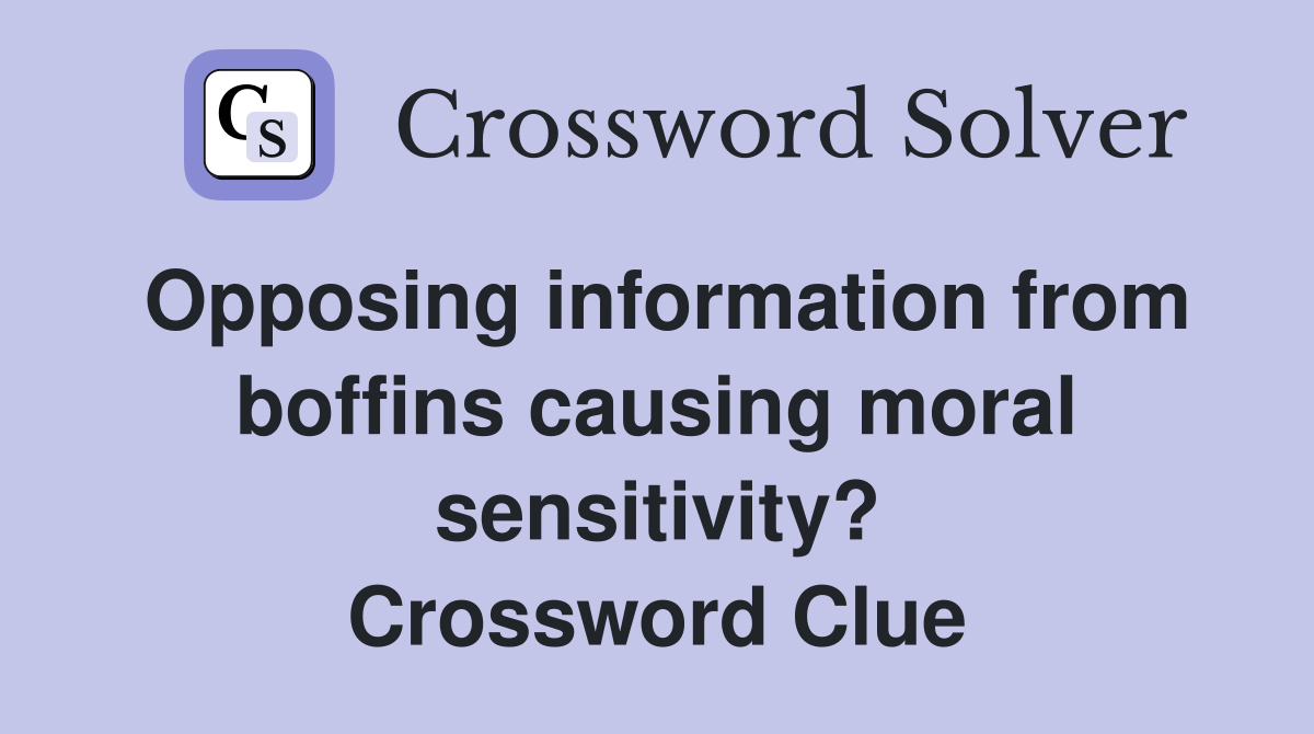 Opposing information from boffins causing moral sensitivity? Crossword Clue