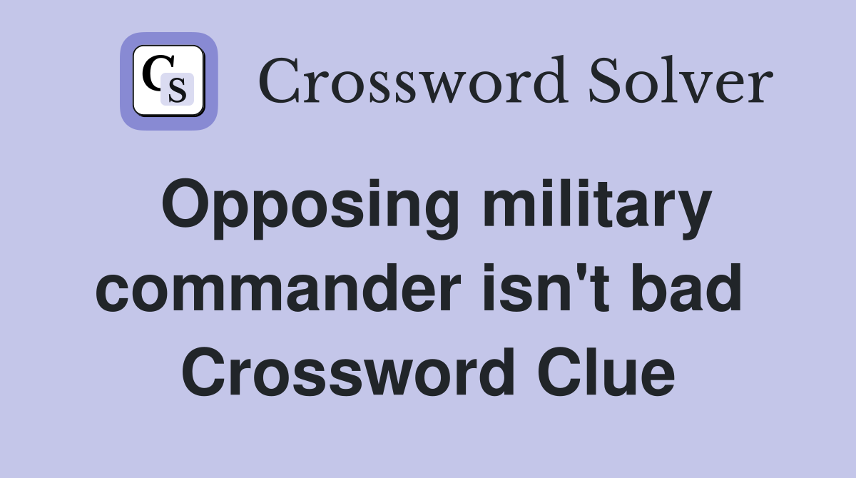 Opposing military commander isn't bad  Crossword Clue