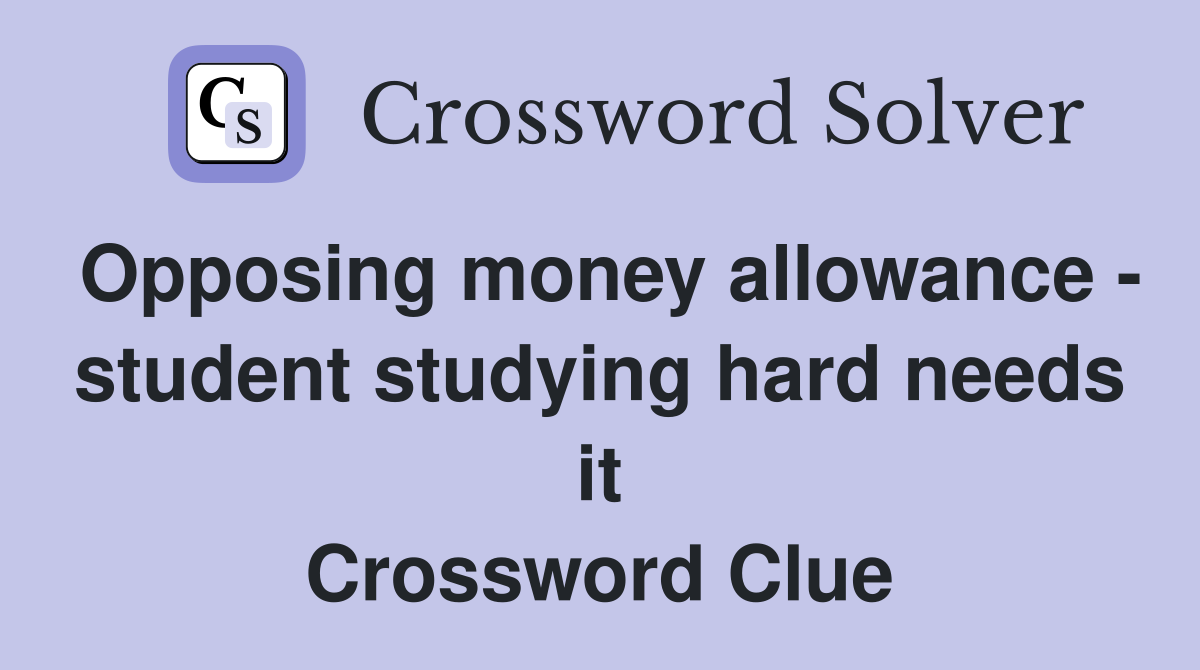Opposing money allowance - student studying hard needs it Crossword Clue