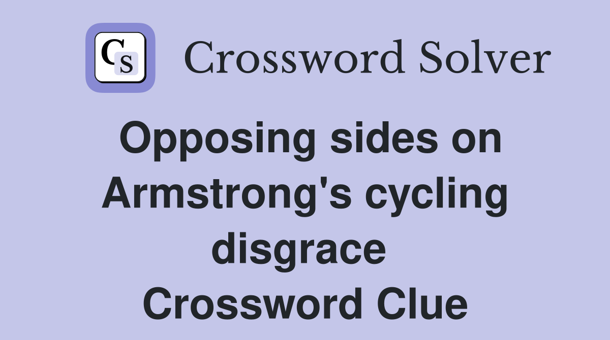 Opposing sides on Armstrong's cycling disgrace  Crossword Clue