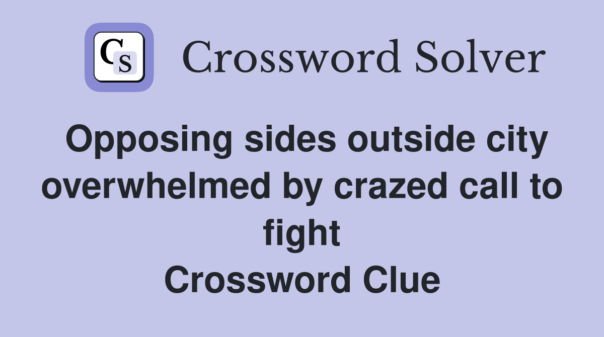 Opposing sides outside city overwhelmed by crazed call to fight Crossword Clue