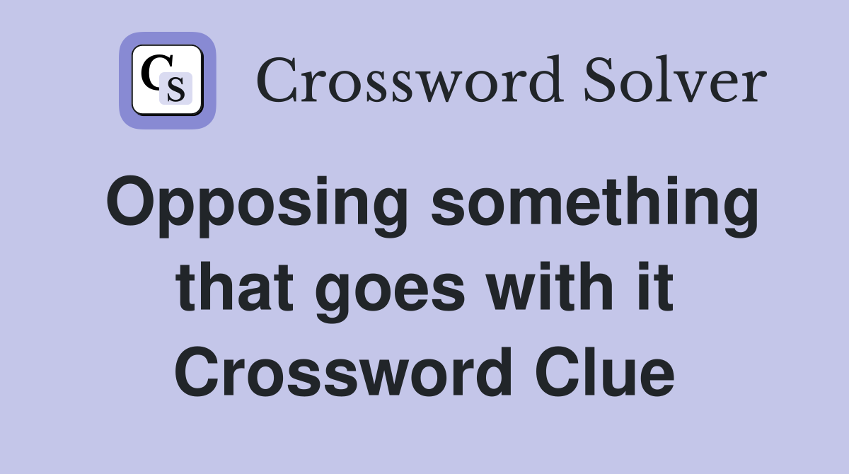 Opposing something that goes with it Crossword Clue