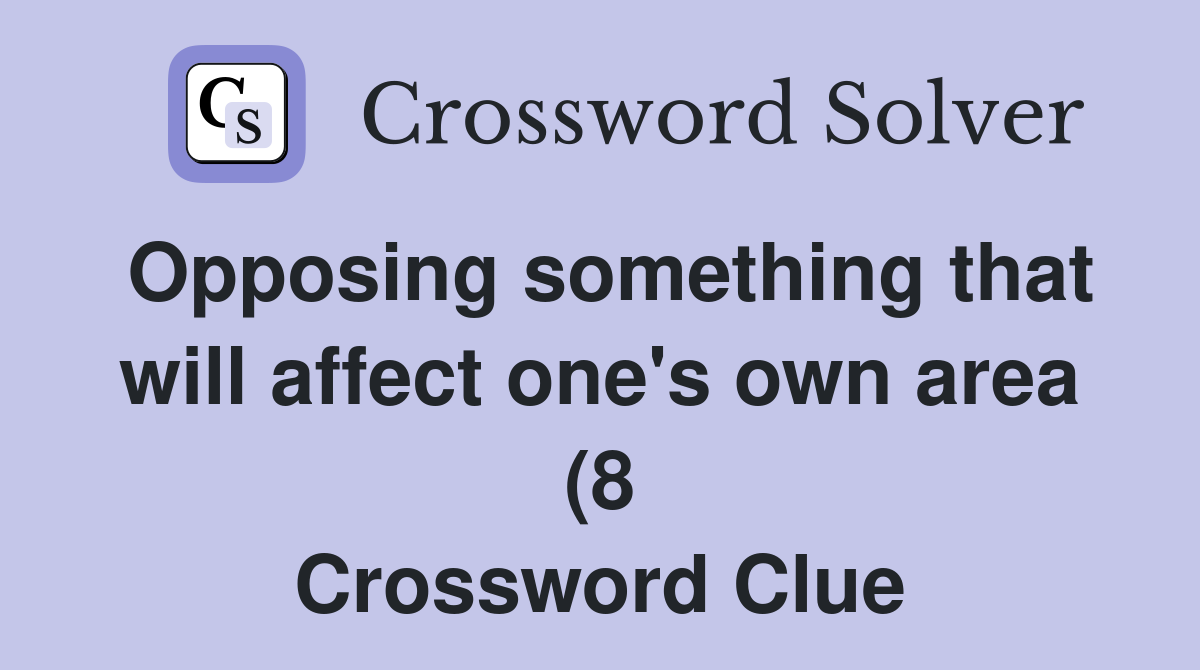 Opposing something that will affect one #39 s own area (8) Crossword Clue Opposing something that will affect one #39 s own area (8) Crossword Clue