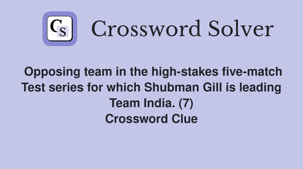 Opposing team in the high-stakes five-match Test series for which Shubman Gill is leading Team India. (7) Crossword Clue