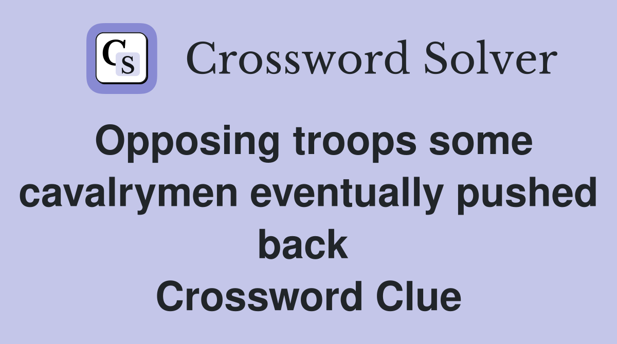 Opposing troops some cavalrymen eventually pushed back  Crossword Clue