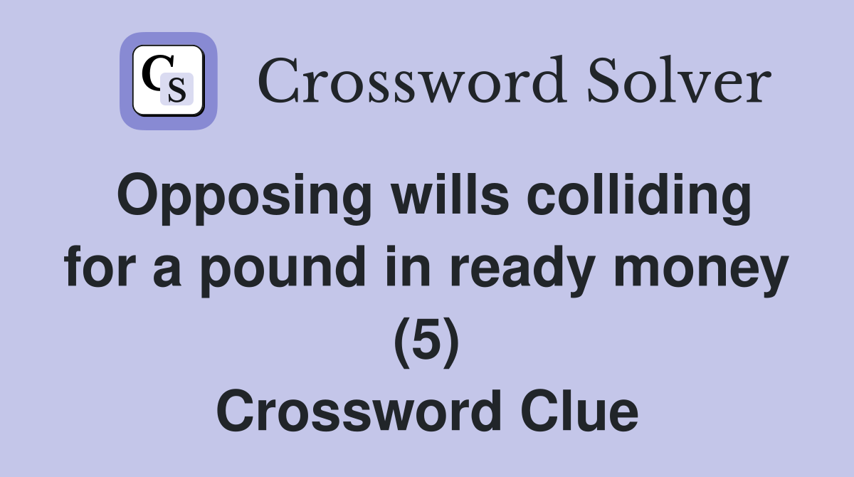 Opposing wills colliding for a pound in ready money (5) Crossword Clue
