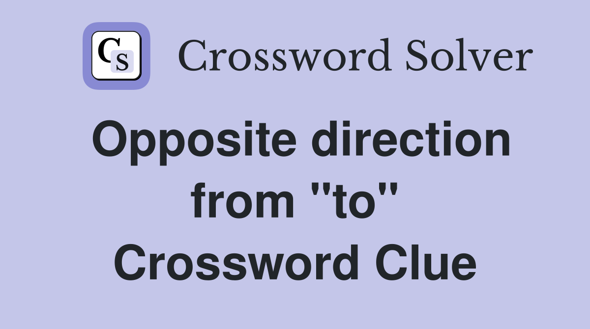 Opposite direction from ''to'' Crossword Clue