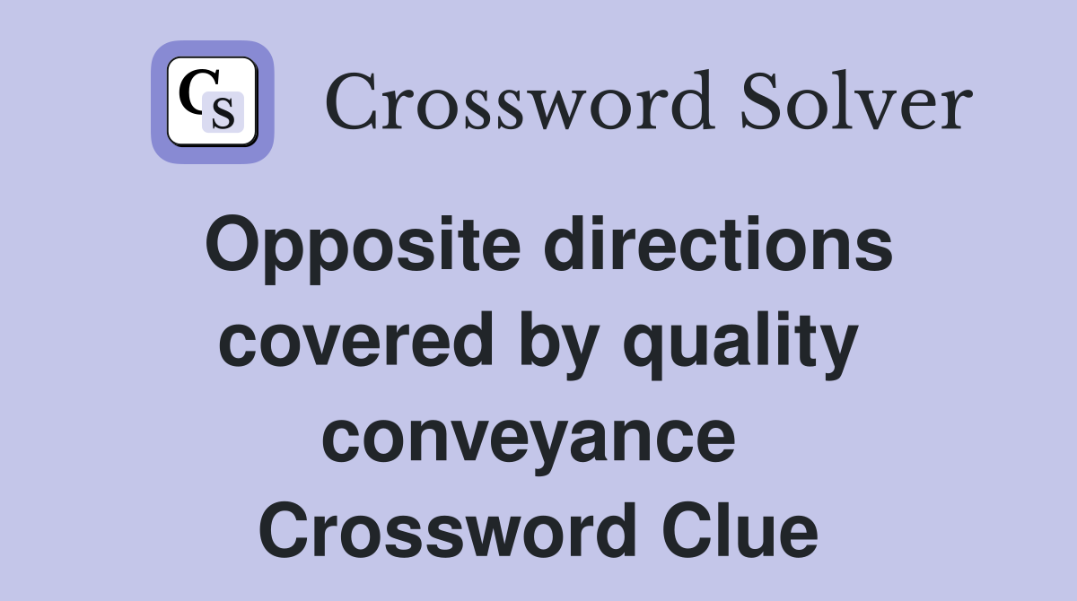 Opposite directions covered by quality conveyance  Crossword Clue