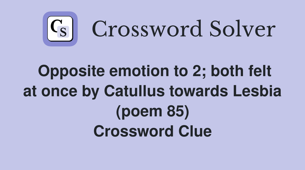 Opposite emotion to 2; both felt at once by Catullus towards Lesbia (poem 85) Crossword Clue
