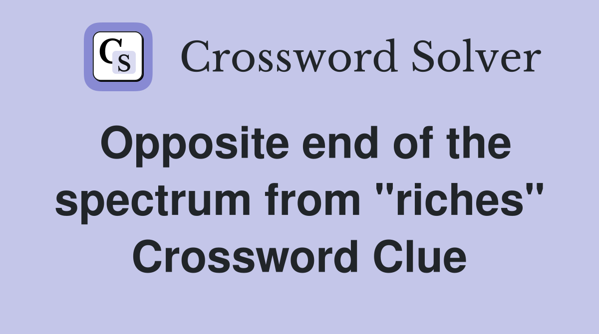 Opposite end of the spectrum from "riches" Crossword Clue