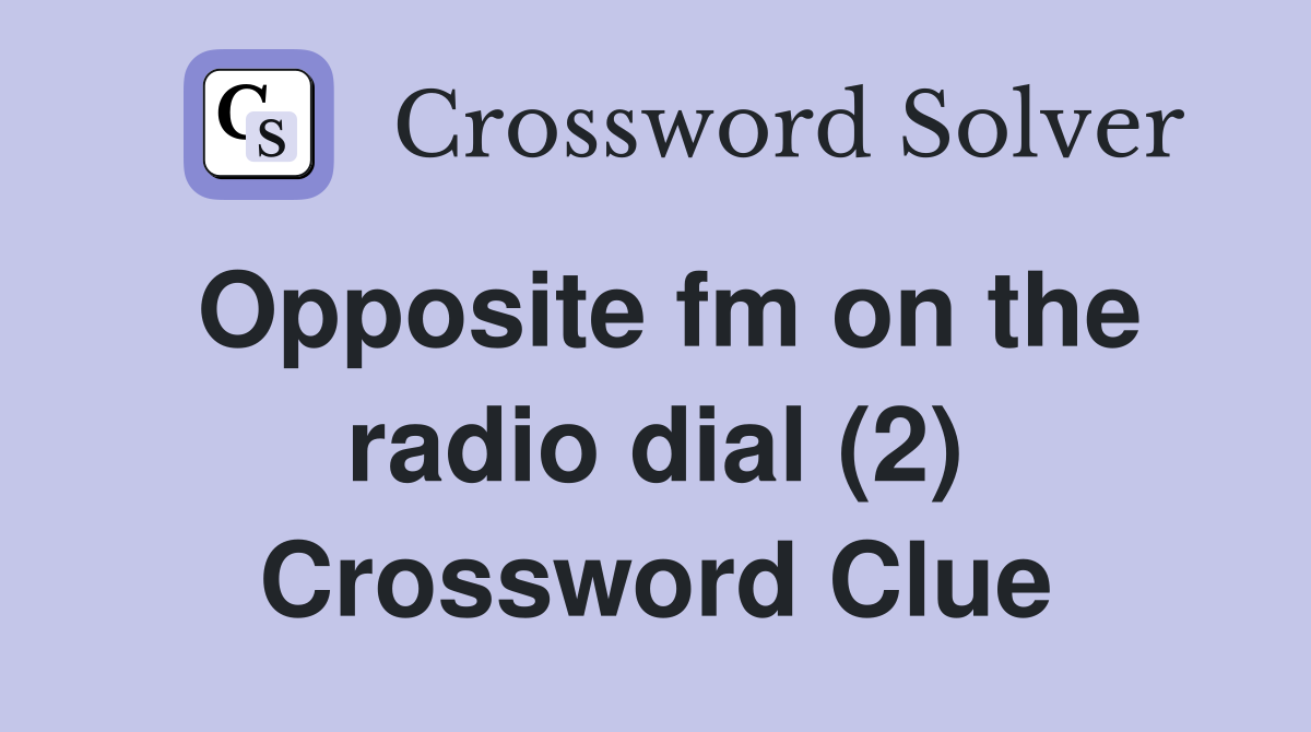 Opposite fm on the radio dial (2) Crossword Clue