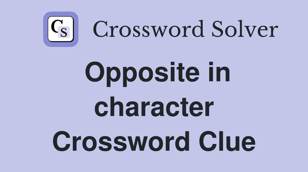 Opposite in character Crossword Clue