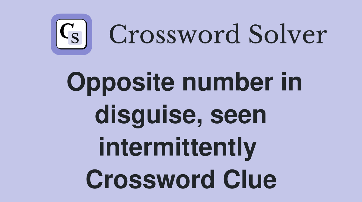 Opposite number in disguise, seen intermittently  Crossword Clue