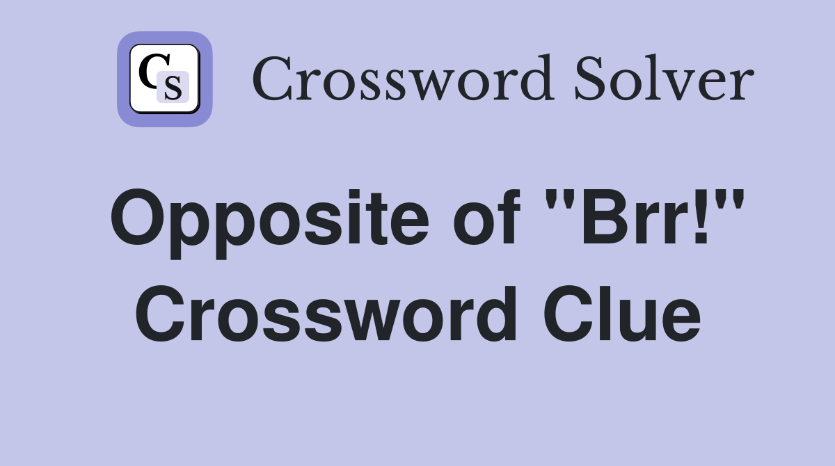 Opposite of "Brr!" Crossword Clue