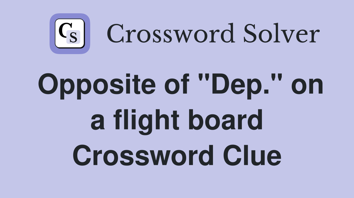 Opposite of "Dep." on a flight board Crossword Clue