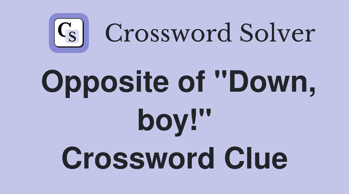 Opposite of "Down, boy!" Crossword Clue