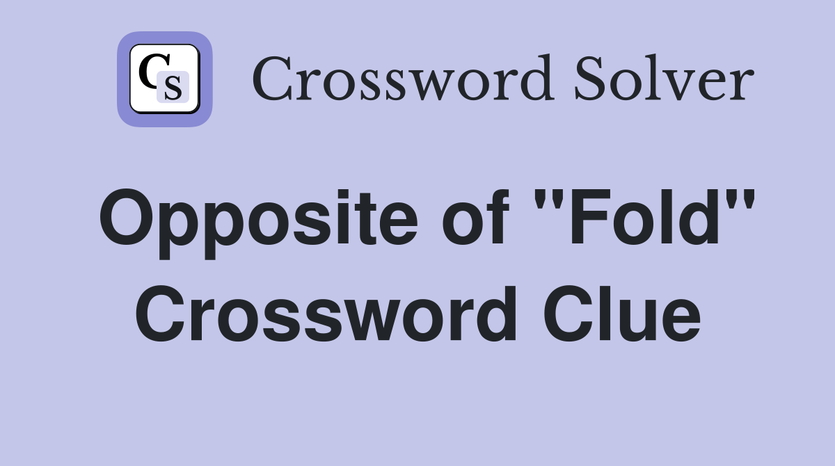 Opposite of "Fold" Crossword Clue