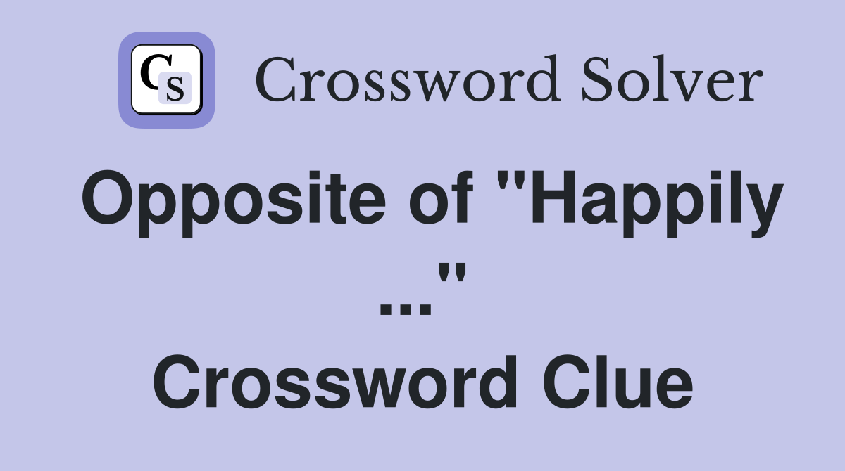 Opposite of "Happily ..." Crossword Clue