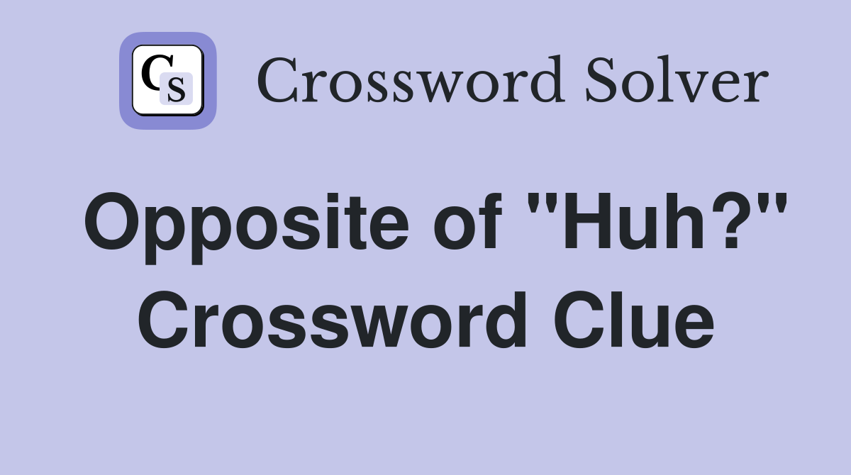 Opposite of "Huh?" Crossword Clue