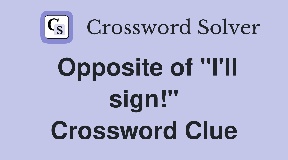 Opposite of "I'll sign!" Crossword Clue