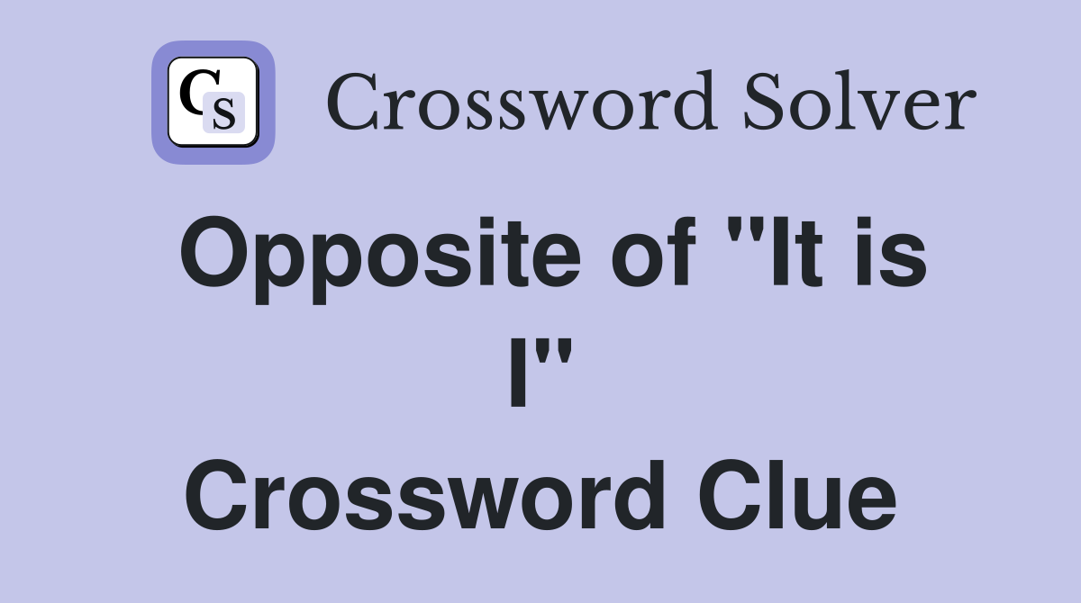 Opposite of "It is I" Crossword Clue